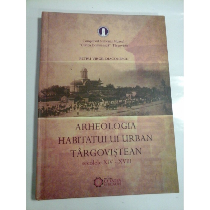 ARHEOLOGIA HABITATULUI URBAN TARGOVISTEAN SECOLELE XIV-XVIII - PETRU VIRGIL DIACONESCU ARHEOLOGIA HABITATULUI URBAN TARGOVISTEAN SECOLELE XIV-XVIII - PETRU VIRGIL DIACONESCU